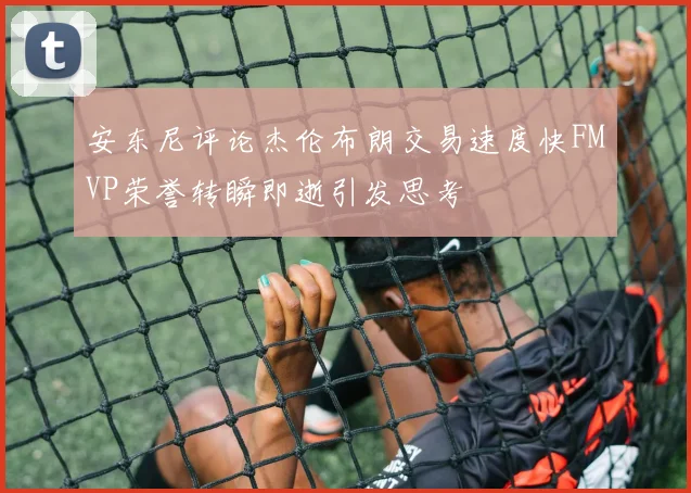 安东尼评论杰伦布朗交易速度快FMVP荣誉转瞬即逝引发思考
