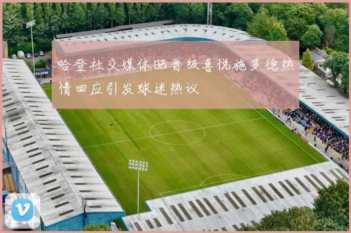 哈登社交媒体晒晋级喜悦施罗德热情回应引发球迷热议