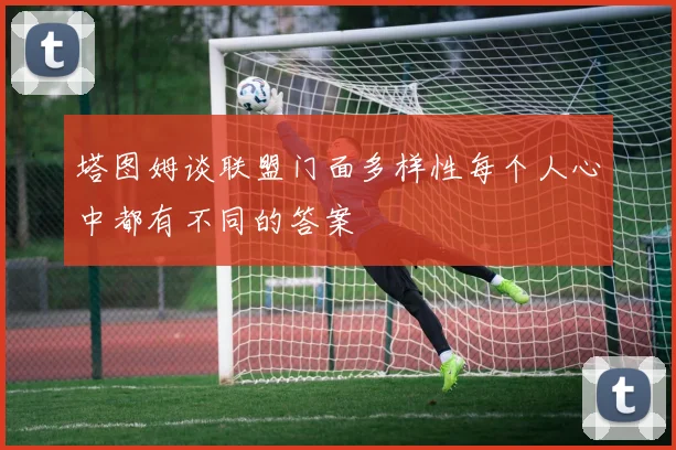 塔图姆谈联盟门面多样性每个人心中都有不同的答案